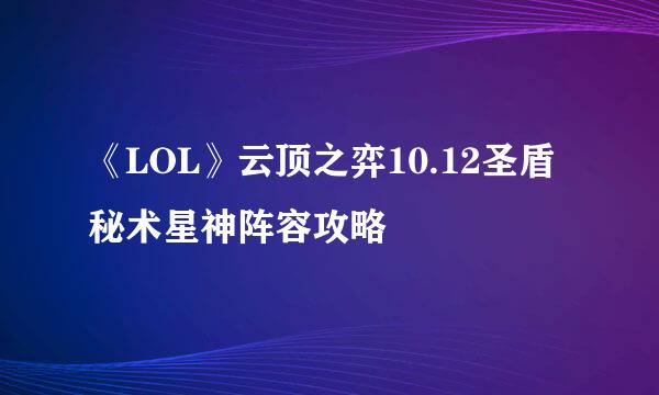 《LOL》云顶之弈10.12圣盾秘术星神阵容攻略