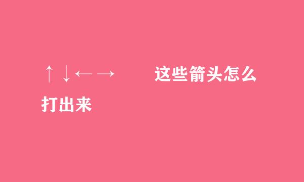 ↑↓← → ↘↙这些箭头怎么打出来