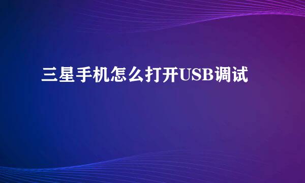 三星手机怎么打开USB调试