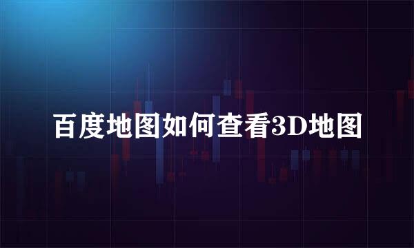 百度地图如何查看3D地图