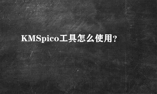 KMSpico工具怎么使用？