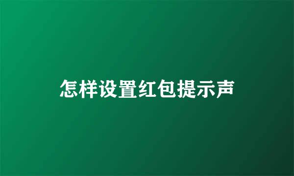 怎样设置红包提示声
