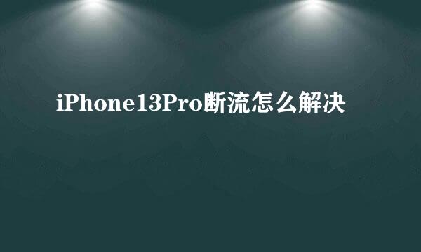 iPhone13Pro断流怎么解决