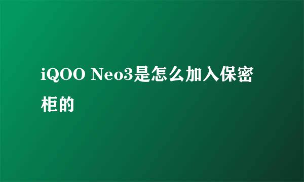 iQOO Neo3是怎么加入保密柜的