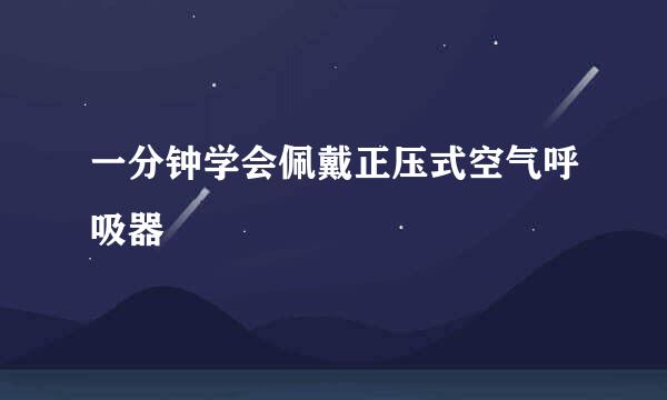 一分钟学会佩戴正压式空气呼吸器