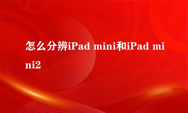 怎么分辨iPad mini和iPad mini2