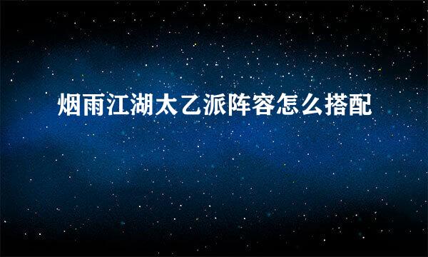 烟雨江湖太乙派阵容怎么搭配