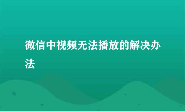 微信中视频无法播放的解决办法 