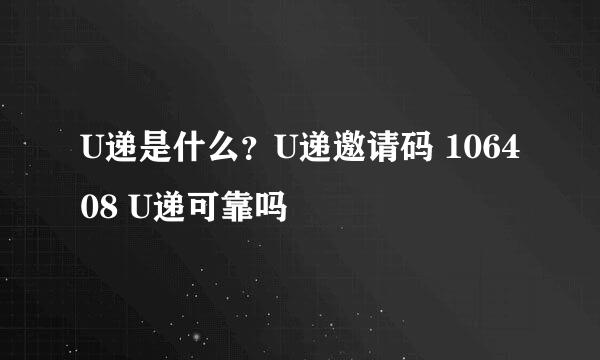 U递是什么？U递邀请码 106408 U递可靠吗