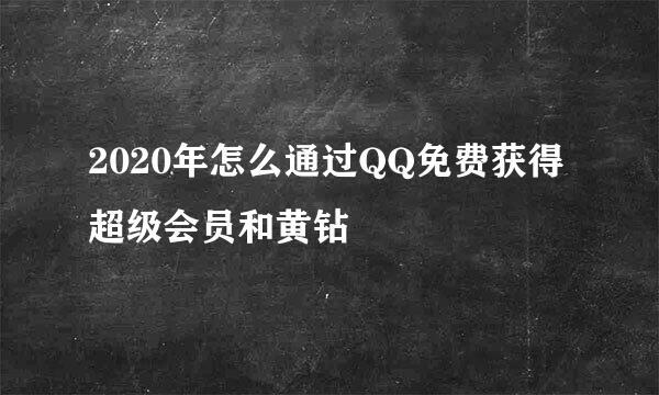 2020年怎么通过QQ免费获得超级会员和黄钻
