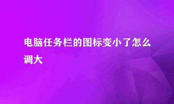 电脑任务栏的图标变小了怎么调大
