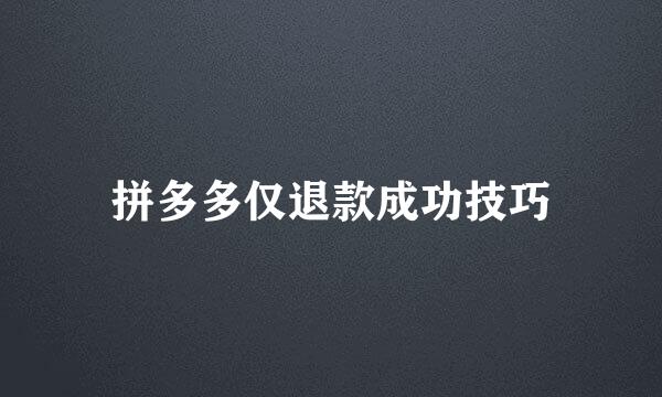 拼多多仅退款成功技巧