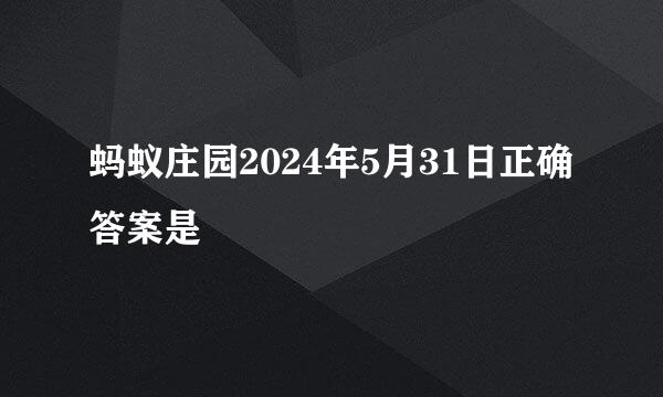 蚂蚁庄园2024年5月31日正确答案是