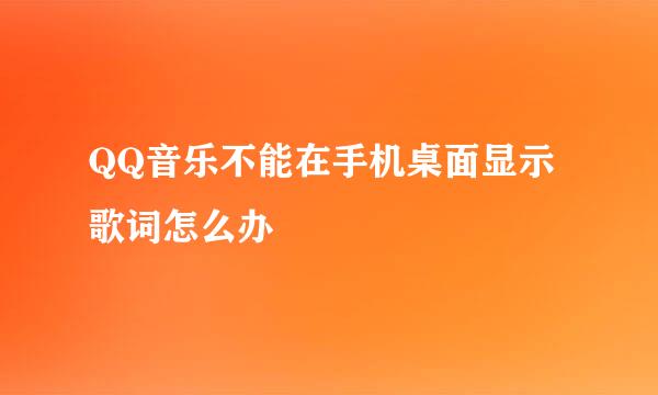 QQ音乐不能在手机桌面显示歌词怎么办