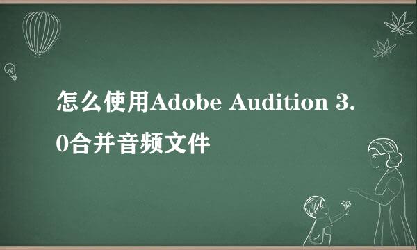 怎么使用Adobe Audition 3.0合并音频文件