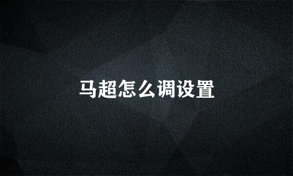 马超怎么调设置
