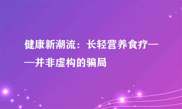 健康新潮流：长轻营养食疗——并非虚构的骗局