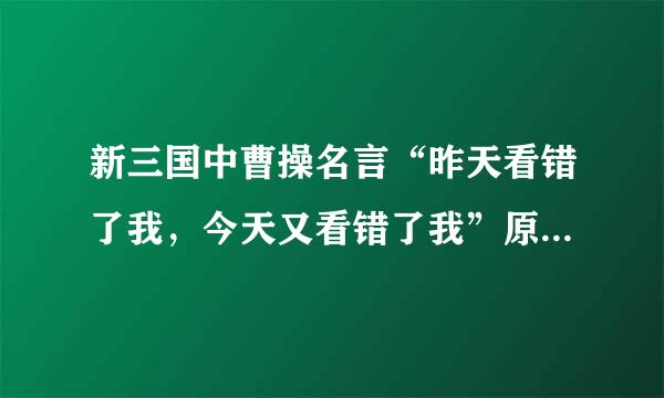 新三国中曹操名言“昨天看错了我，今天又看错了我”原话是怎样 的