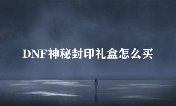 DNF神秘封印礼盒怎么买