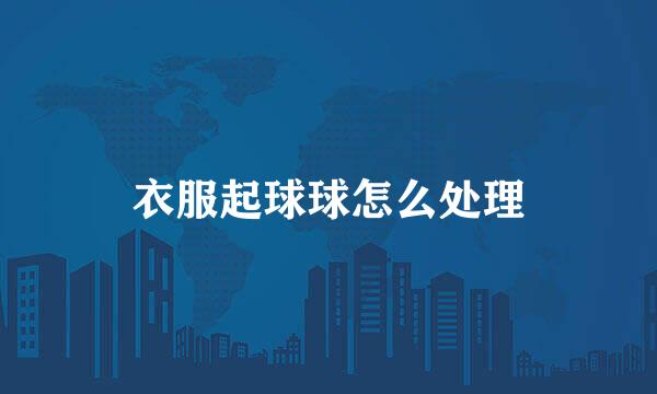 衣服起球球怎么处理
