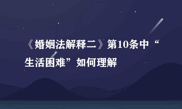 《婚姻法解释二》第10条中“生活困难”如何理解
