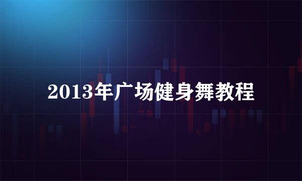 2013年广场健身舞教程