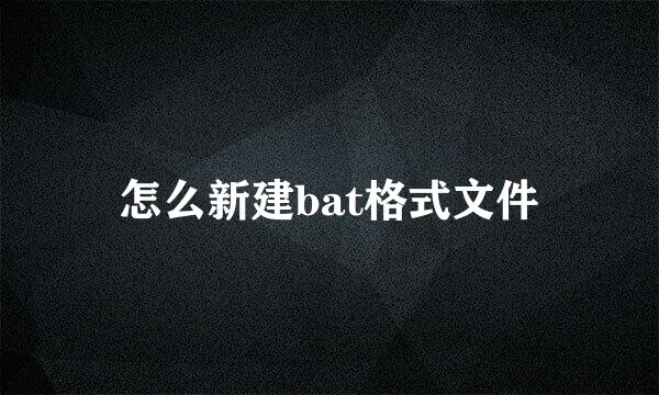 怎么新建bat格式文件