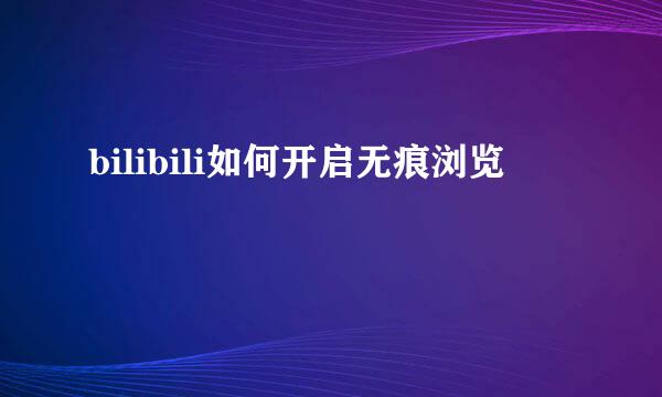 bilibili如何开启无痕浏览
