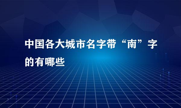 中国各大城市名字带“南”字的有哪些
