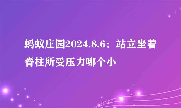 蚂蚁庄园2024.8.6：站立坐着脊柱所受压力哪个小