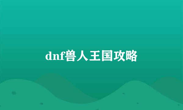 dnf兽人王国攻略