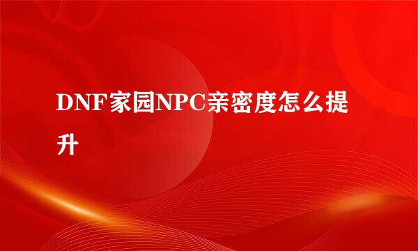 DNF家园NPC亲密度怎么提升