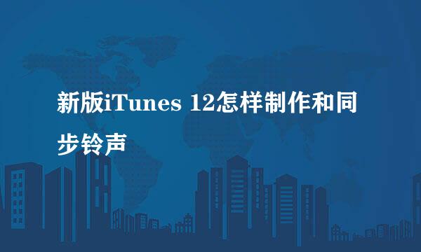 新版iTunes 12怎样制作和同步铃声