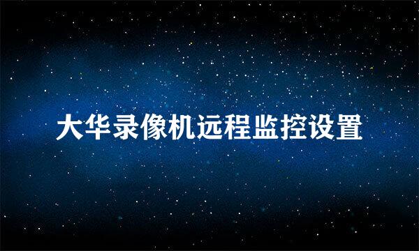 大华录像机远程监控设置