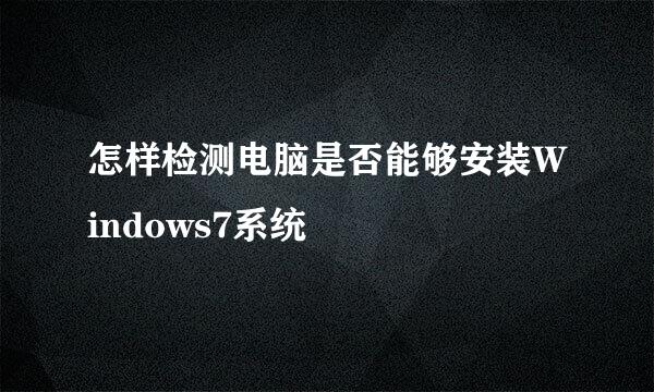 怎样检测电脑是否能够安装Windows7系统