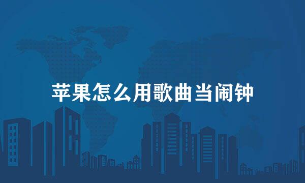 苹果怎么用歌曲当闹钟