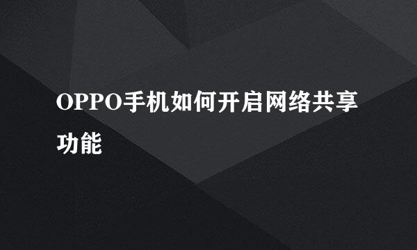 OPPO手机如何开启网络共享功能