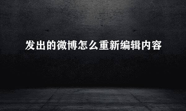 发出的微博怎么重新编辑内容