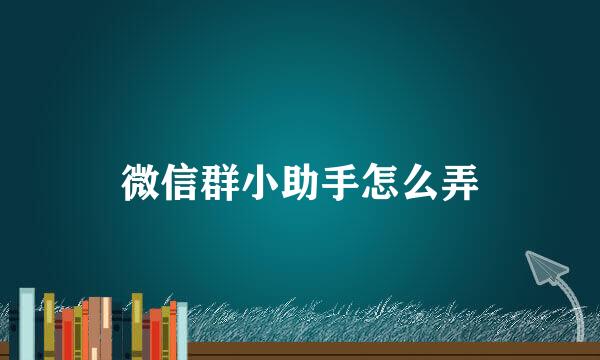 微信群小助手怎么弄