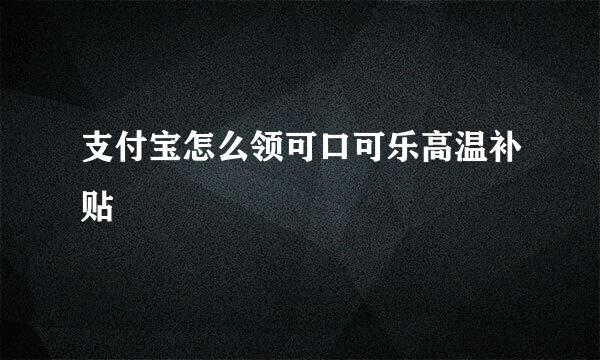 支付宝怎么领可口可乐高温补贴