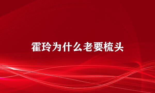 霍玲为什么老要梳头