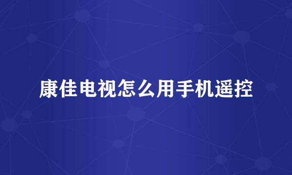 康佳电视怎么用手机遥控