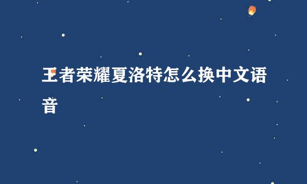 王者荣耀夏洛特怎么换中文语音