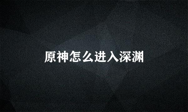 原神怎么进入深渊