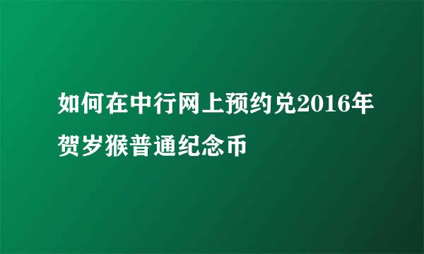 如何在中行网上预约兑2016年贺岁猴普通纪念币
