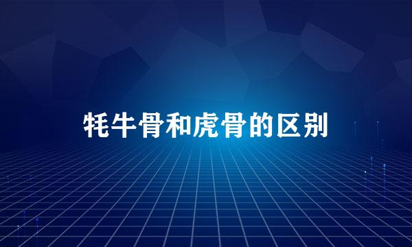 牦牛骨和虎骨的区别