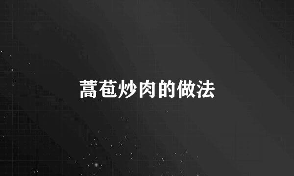 蒿苞炒肉的做法