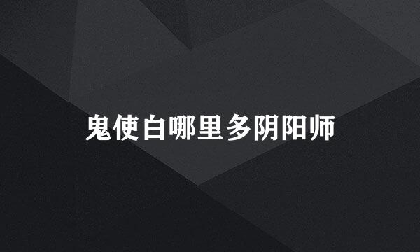 鬼使白哪里多阴阳师