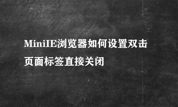 MiniIE浏览器如何设置双击页面标签直接关闭
