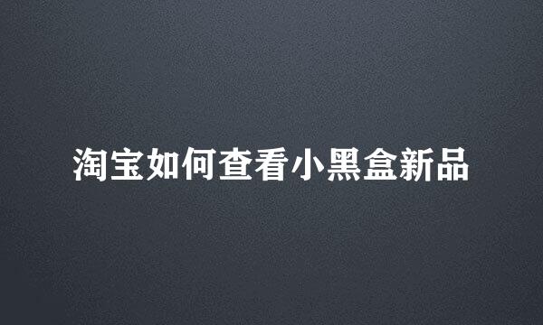 淘宝如何查看小黑盒新品